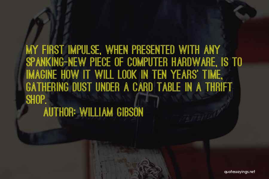 William Gibson Quotes: My First Impulse, When Presented With Any Spanking-new Piece Of Computer Hardware, Is To Imagine How It Will Look In
