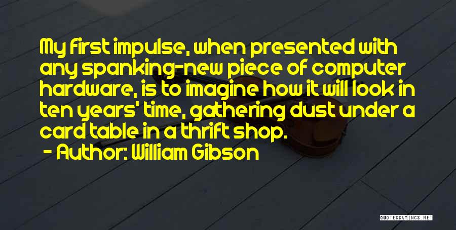 William Gibson Quotes: My First Impulse, When Presented With Any Spanking-new Piece Of Computer Hardware, Is To Imagine How It Will Look In