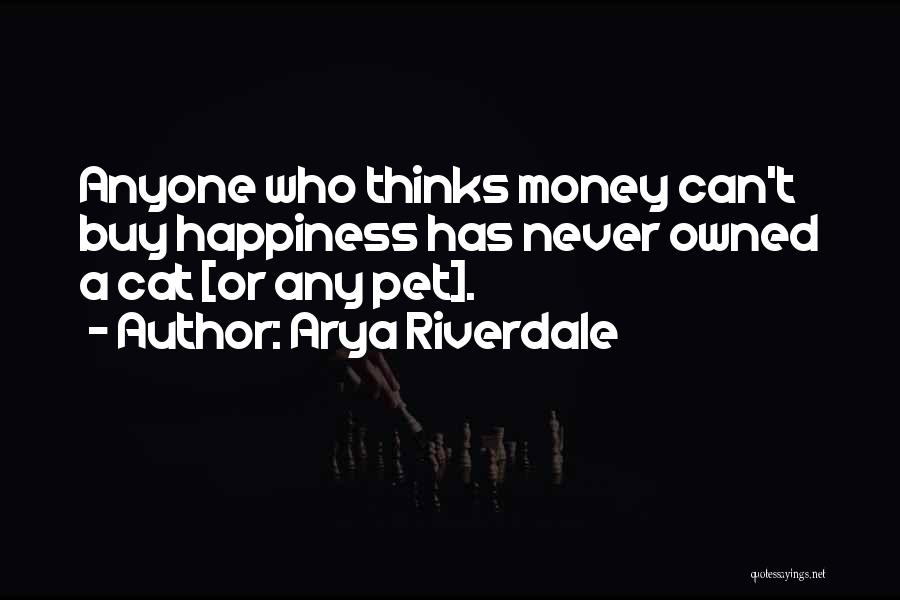 Arya Riverdale Quotes: Anyone Who Thinks Money Can't Buy Happiness Has Never Owned A Cat [or Any Pet].