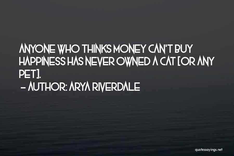 Arya Riverdale Quotes: Anyone Who Thinks Money Can't Buy Happiness Has Never Owned A Cat [or Any Pet].