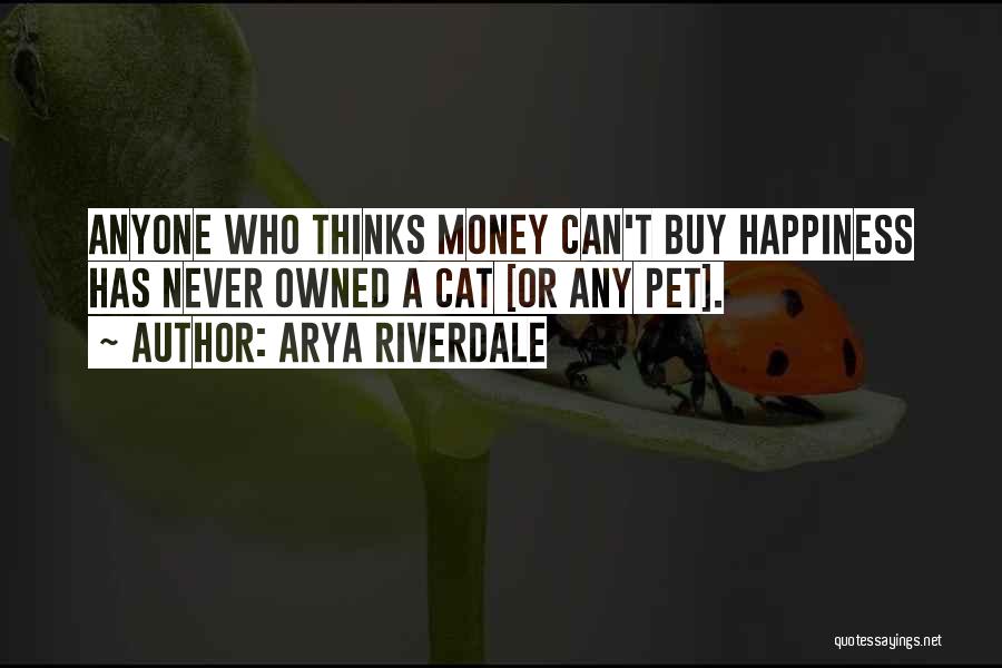Arya Riverdale Quotes: Anyone Who Thinks Money Can't Buy Happiness Has Never Owned A Cat [or Any Pet].