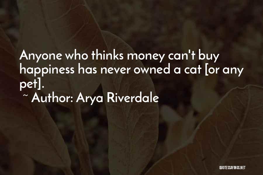 Arya Riverdale Quotes: Anyone Who Thinks Money Can't Buy Happiness Has Never Owned A Cat [or Any Pet].