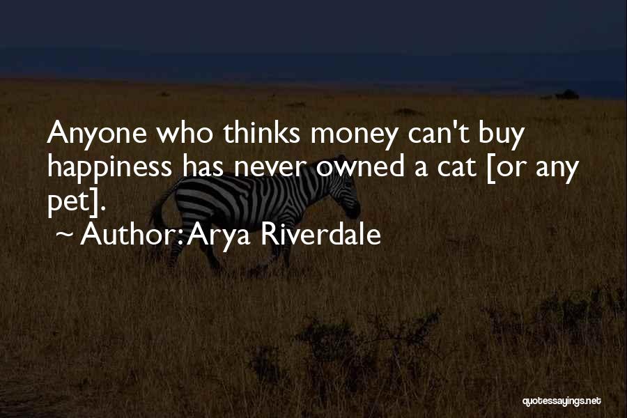 Arya Riverdale Quotes: Anyone Who Thinks Money Can't Buy Happiness Has Never Owned A Cat [or Any Pet].