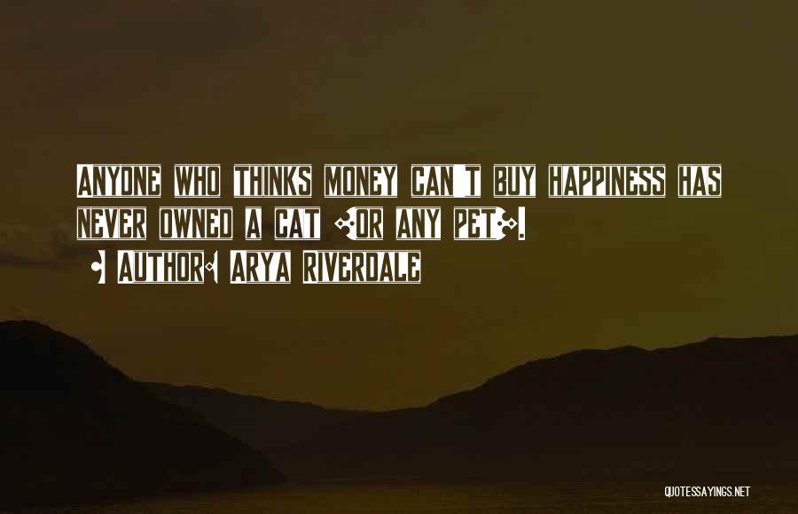 Arya Riverdale Quotes: Anyone Who Thinks Money Can't Buy Happiness Has Never Owned A Cat [or Any Pet].