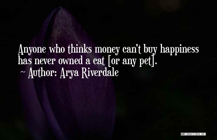 Arya Riverdale Quotes: Anyone Who Thinks Money Can't Buy Happiness Has Never Owned A Cat [or Any Pet].