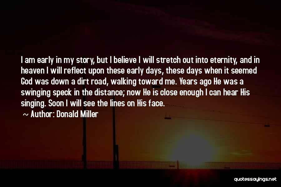 Donald Miller Quotes: I Am Early In My Story, But I Believe I Will Stretch Out Into Eternity, And In Heaven I Will