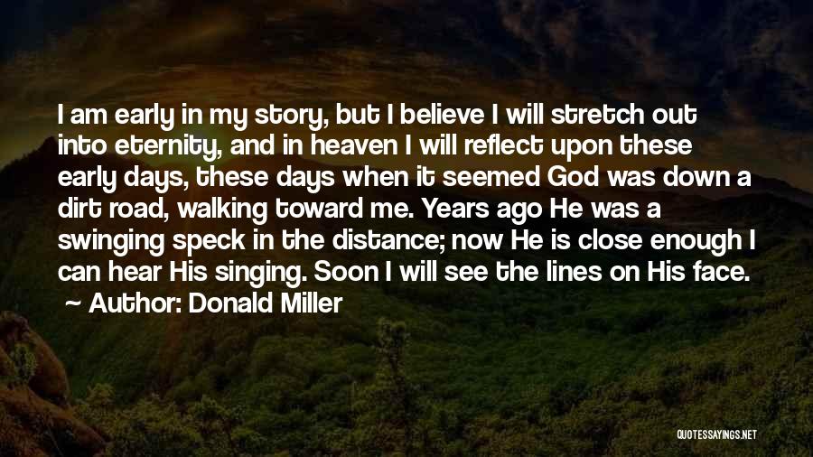 Donald Miller Quotes: I Am Early In My Story, But I Believe I Will Stretch Out Into Eternity, And In Heaven I Will