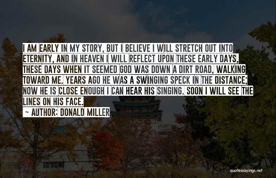 Donald Miller Quotes: I Am Early In My Story, But I Believe I Will Stretch Out Into Eternity, And In Heaven I Will