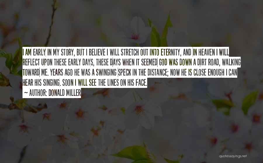 Donald Miller Quotes: I Am Early In My Story, But I Believe I Will Stretch Out Into Eternity, And In Heaven I Will