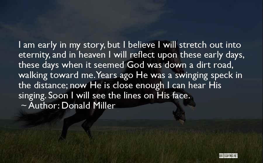 Donald Miller Quotes: I Am Early In My Story, But I Believe I Will Stretch Out Into Eternity, And In Heaven I Will