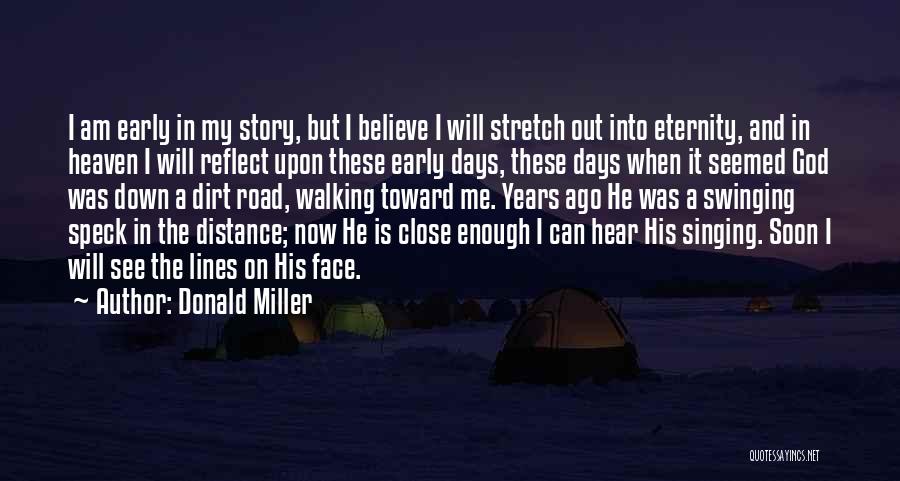 Donald Miller Quotes: I Am Early In My Story, But I Believe I Will Stretch Out Into Eternity, And In Heaven I Will