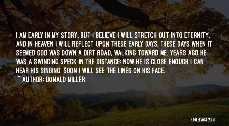 Donald Miller Quotes: I Am Early In My Story, But I Believe I Will Stretch Out Into Eternity, And In Heaven I Will