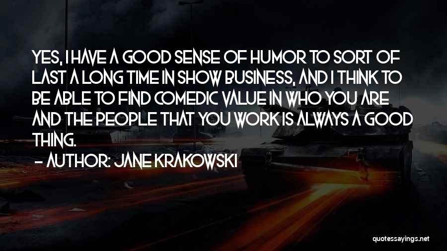 Jane Krakowski Quotes: Yes, I Have A Good Sense Of Humor To Sort Of Last A Long Time In Show Business, And I