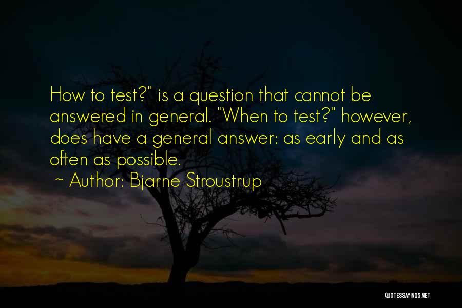 Bjarne Stroustrup Quotes: How To Test? Is A Question That Cannot Be Answered In General. When To Test? However, Does Have A General