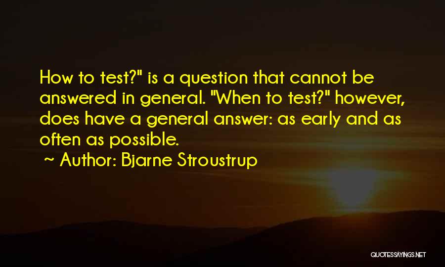 Bjarne Stroustrup Quotes: How To Test? Is A Question That Cannot Be Answered In General. When To Test? However, Does Have A General