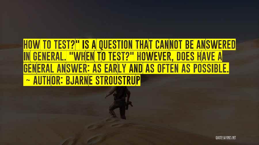 Bjarne Stroustrup Quotes: How To Test? Is A Question That Cannot Be Answered In General. When To Test? However, Does Have A General