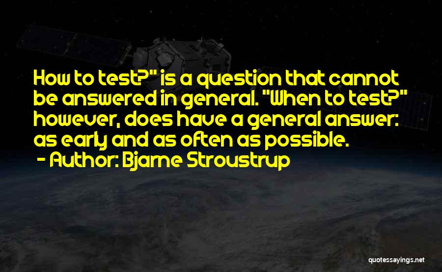 Bjarne Stroustrup Quotes: How To Test? Is A Question That Cannot Be Answered In General. When To Test? However, Does Have A General