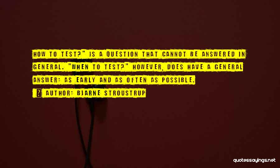 Bjarne Stroustrup Quotes: How To Test? Is A Question That Cannot Be Answered In General. When To Test? However, Does Have A General