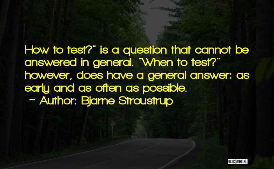 Bjarne Stroustrup Quotes: How To Test? Is A Question That Cannot Be Answered In General. When To Test? However, Does Have A General