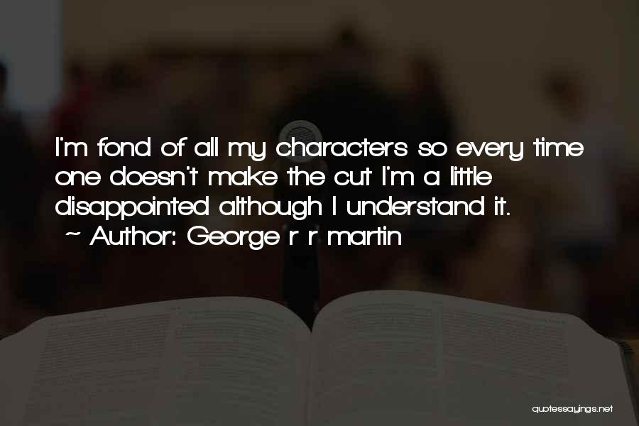 George R R Martin Quotes: I'm Fond Of All My Characters So Every Time One Doesn't Make The Cut I'm A Little Disappointed Although I