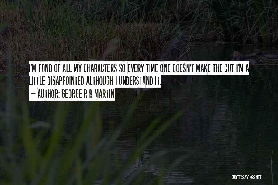 George R R Martin Quotes: I'm Fond Of All My Characters So Every Time One Doesn't Make The Cut I'm A Little Disappointed Although I