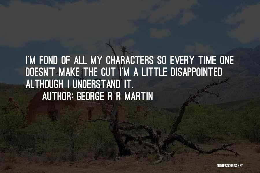 George R R Martin Quotes: I'm Fond Of All My Characters So Every Time One Doesn't Make The Cut I'm A Little Disappointed Although I