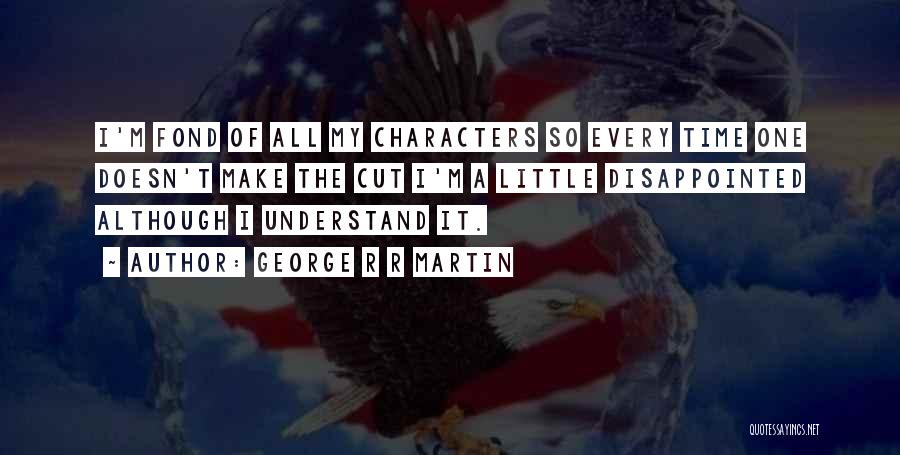 George R R Martin Quotes: I'm Fond Of All My Characters So Every Time One Doesn't Make The Cut I'm A Little Disappointed Although I