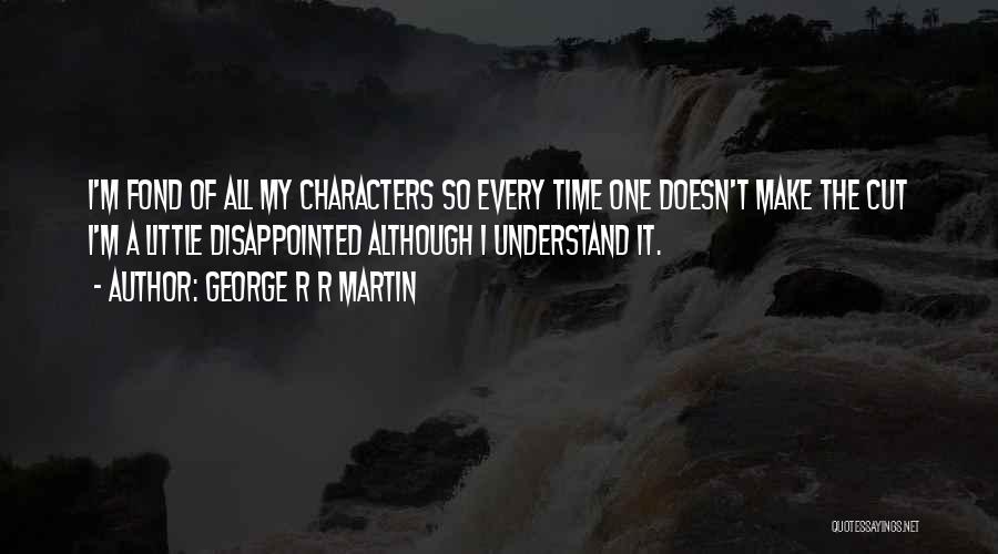 George R R Martin Quotes: I'm Fond Of All My Characters So Every Time One Doesn't Make The Cut I'm A Little Disappointed Although I