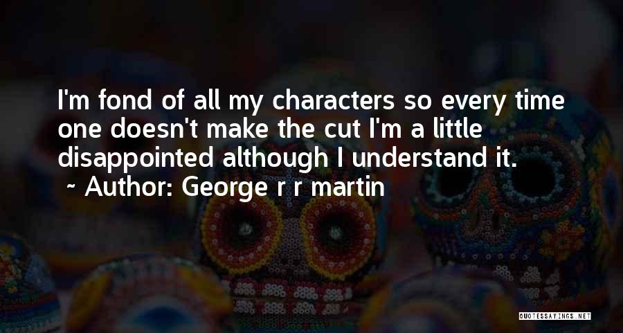 George R R Martin Quotes: I'm Fond Of All My Characters So Every Time One Doesn't Make The Cut I'm A Little Disappointed Although I