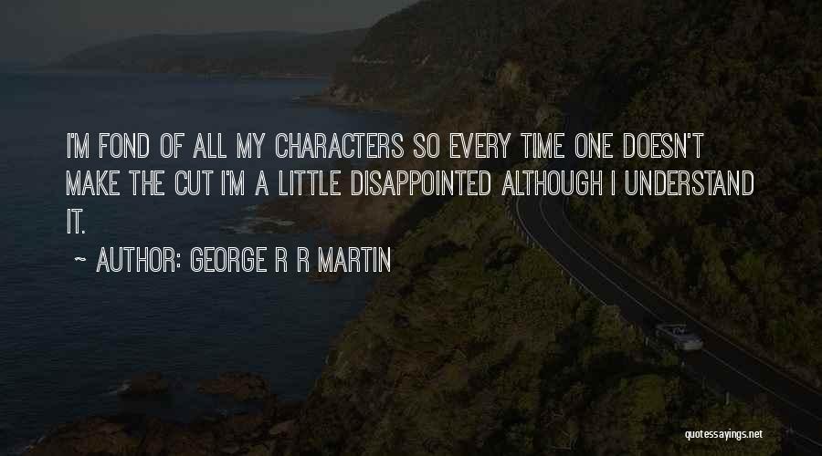 George R R Martin Quotes: I'm Fond Of All My Characters So Every Time One Doesn't Make The Cut I'm A Little Disappointed Although I