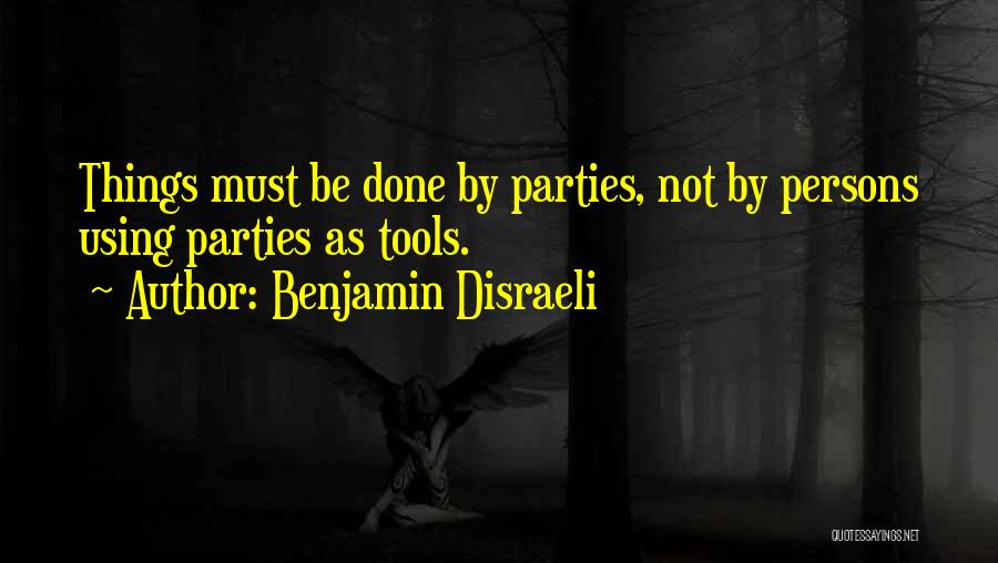 Benjamin Disraeli Quotes: Things Must Be Done By Parties, Not By Persons Using Parties As Tools.