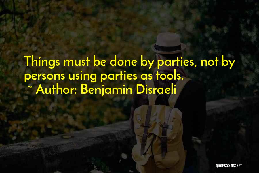 Benjamin Disraeli Quotes: Things Must Be Done By Parties, Not By Persons Using Parties As Tools.