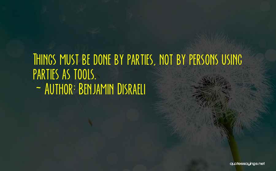 Benjamin Disraeli Quotes: Things Must Be Done By Parties, Not By Persons Using Parties As Tools.