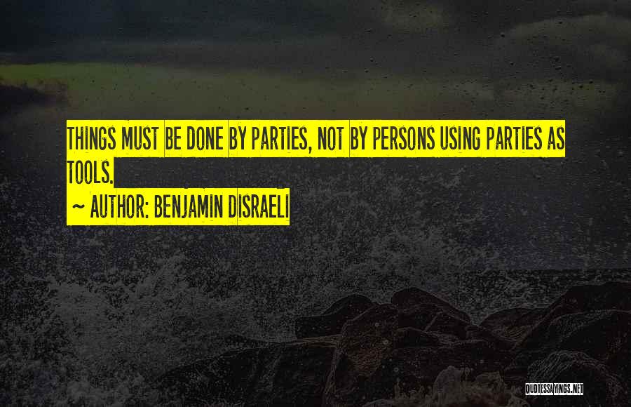 Benjamin Disraeli Quotes: Things Must Be Done By Parties, Not By Persons Using Parties As Tools.