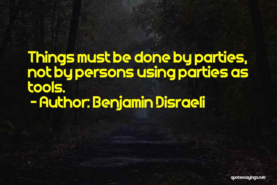 Benjamin Disraeli Quotes: Things Must Be Done By Parties, Not By Persons Using Parties As Tools.