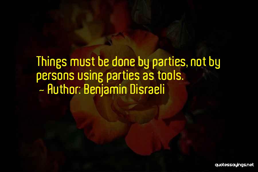 Benjamin Disraeli Quotes: Things Must Be Done By Parties, Not By Persons Using Parties As Tools.