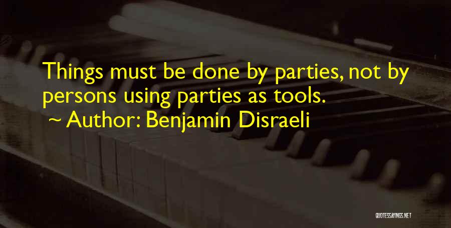 Benjamin Disraeli Quotes: Things Must Be Done By Parties, Not By Persons Using Parties As Tools.