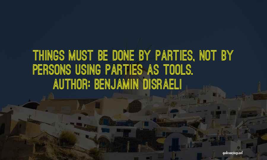 Benjamin Disraeli Quotes: Things Must Be Done By Parties, Not By Persons Using Parties As Tools.