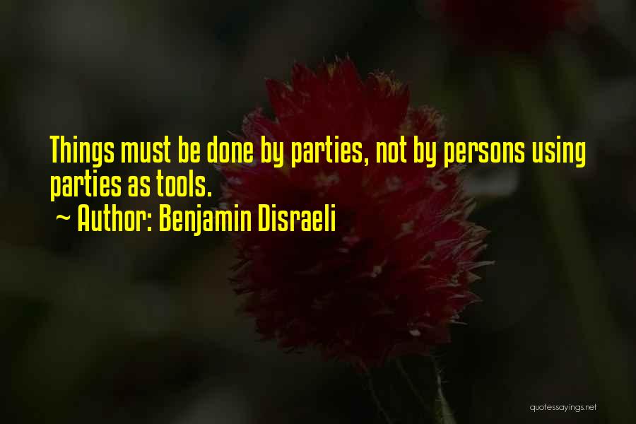 Benjamin Disraeli Quotes: Things Must Be Done By Parties, Not By Persons Using Parties As Tools.