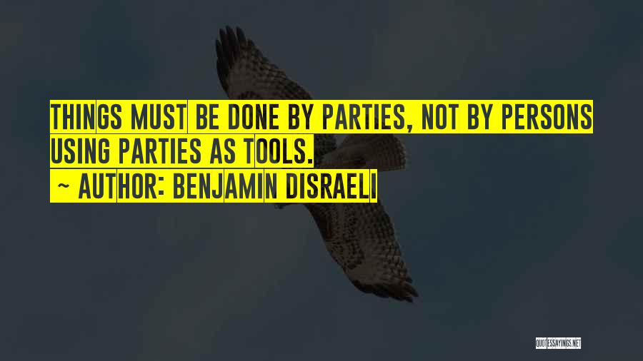 Benjamin Disraeli Quotes: Things Must Be Done By Parties, Not By Persons Using Parties As Tools.