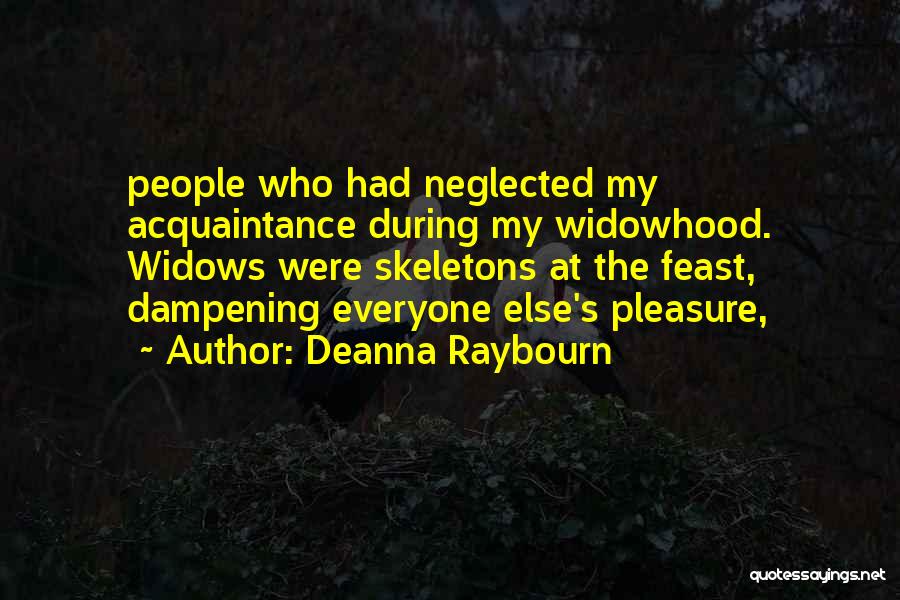 Deanna Raybourn Quotes: People Who Had Neglected My Acquaintance During My Widowhood. Widows Were Skeletons At The Feast, Dampening Everyone Else's Pleasure,