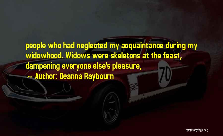 Deanna Raybourn Quotes: People Who Had Neglected My Acquaintance During My Widowhood. Widows Were Skeletons At The Feast, Dampening Everyone Else's Pleasure,