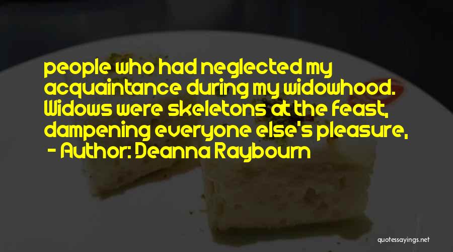 Deanna Raybourn Quotes: People Who Had Neglected My Acquaintance During My Widowhood. Widows Were Skeletons At The Feast, Dampening Everyone Else's Pleasure,
