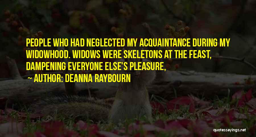 Deanna Raybourn Quotes: People Who Had Neglected My Acquaintance During My Widowhood. Widows Were Skeletons At The Feast, Dampening Everyone Else's Pleasure,