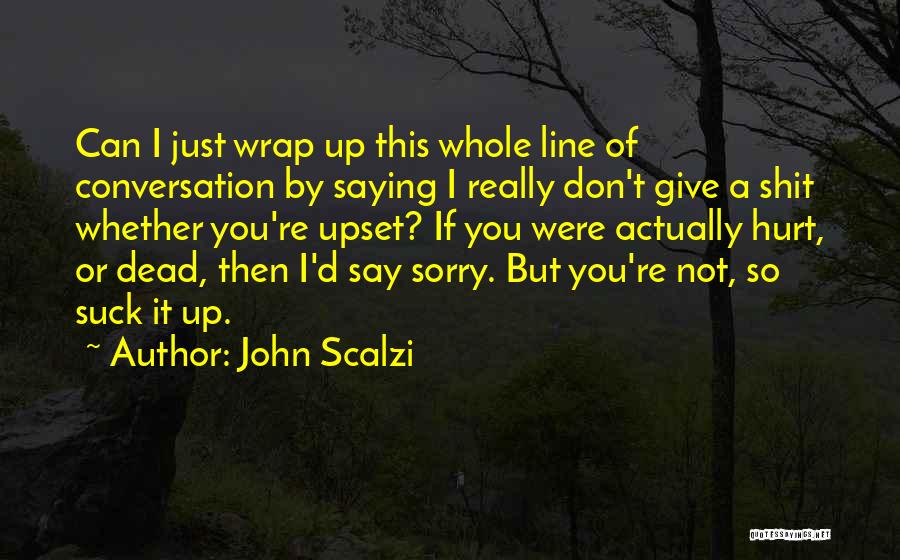 John Scalzi Quotes: Can I Just Wrap Up This Whole Line Of Conversation By Saying I Really Don't Give A Shit Whether You're