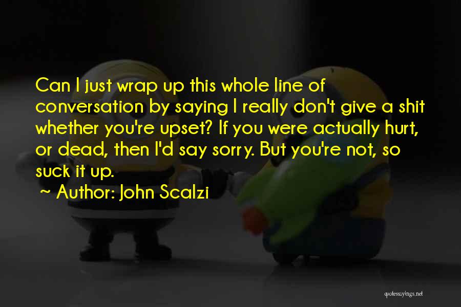 John Scalzi Quotes: Can I Just Wrap Up This Whole Line Of Conversation By Saying I Really Don't Give A Shit Whether You're