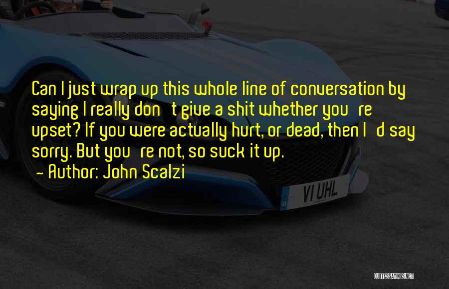 John Scalzi Quotes: Can I Just Wrap Up This Whole Line Of Conversation By Saying I Really Don't Give A Shit Whether You're