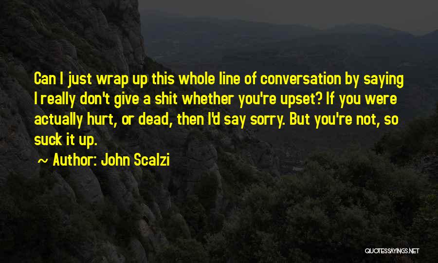 John Scalzi Quotes: Can I Just Wrap Up This Whole Line Of Conversation By Saying I Really Don't Give A Shit Whether You're