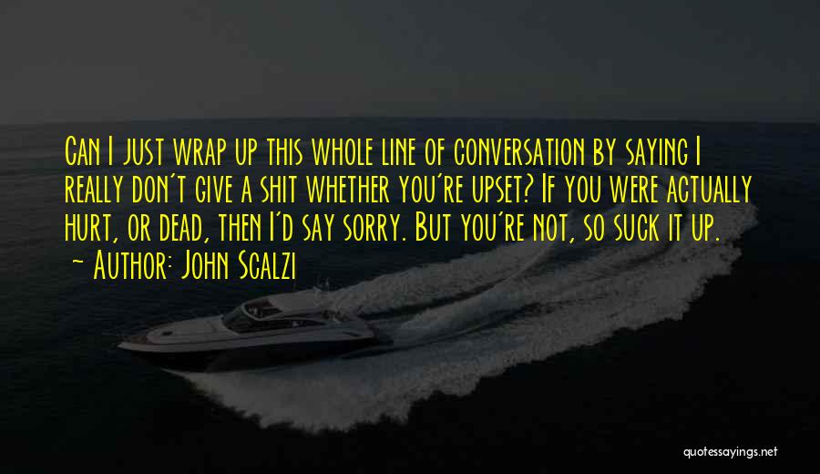 John Scalzi Quotes: Can I Just Wrap Up This Whole Line Of Conversation By Saying I Really Don't Give A Shit Whether You're