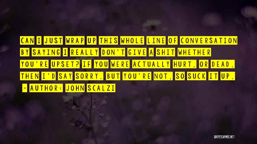 John Scalzi Quotes: Can I Just Wrap Up This Whole Line Of Conversation By Saying I Really Don't Give A Shit Whether You're